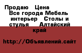 Продаю › Цена ­ 500 000 - Все города Мебель, интерьер » Столы и стулья   . Алтайский край